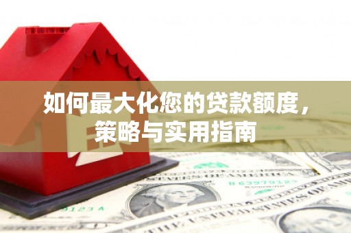 松溪如何最大化您的贷款额度，策略与实用指南