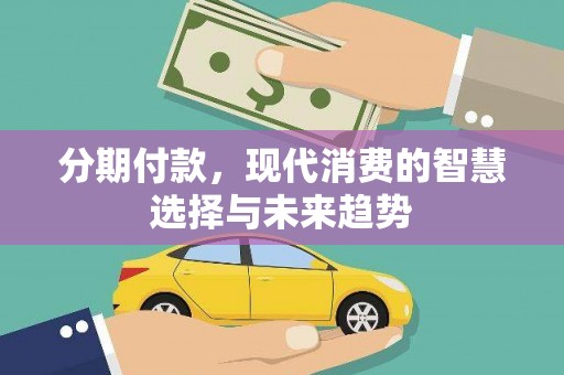 松溪分期付款，现代消费的智慧选择与未来趋势