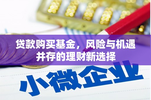 松溪贷款购买基金，风险与机遇并存的理财新选择