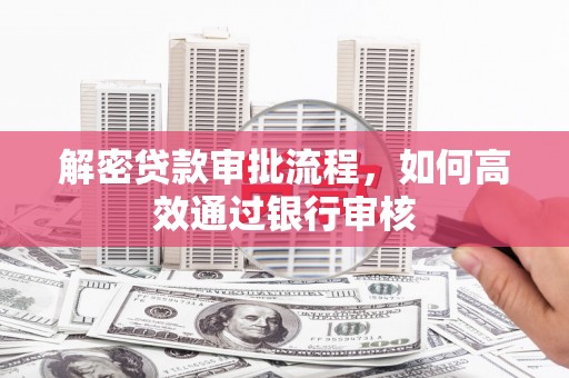 松溪解密贷款审批流程，如何高效通过银行审核