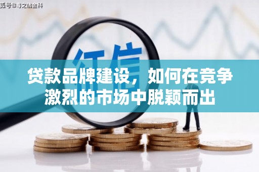 松溪贷款品牌建设，如何在竞争激烈的市场中脱颖而出