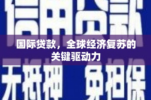 松溪国际贷款，全球经济复苏的关键驱动力