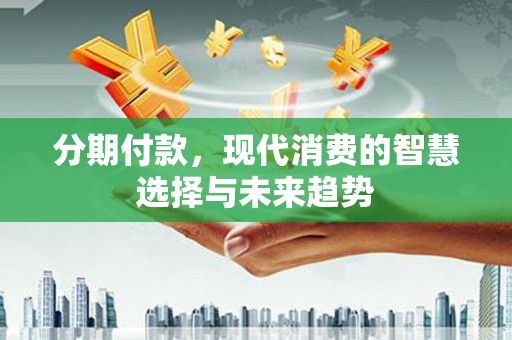 松溪分期付款，现代消费的智慧选择与未来趋势