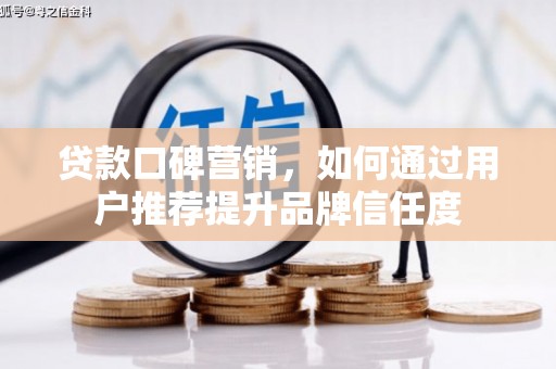 松溪贷款口碑营销，如何通过用户推荐提升品牌信任度
