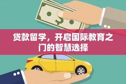 松溪贷款留学，开启国际教育之门的智慧选择