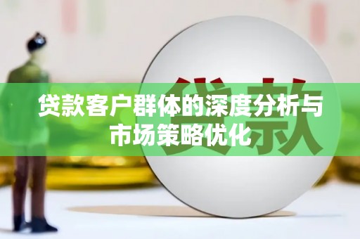 松溪贷款客户群体的深度分析与市场策略优化