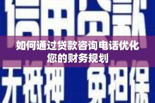 松溪如何通过贷款咨询电话优化您的财务规划