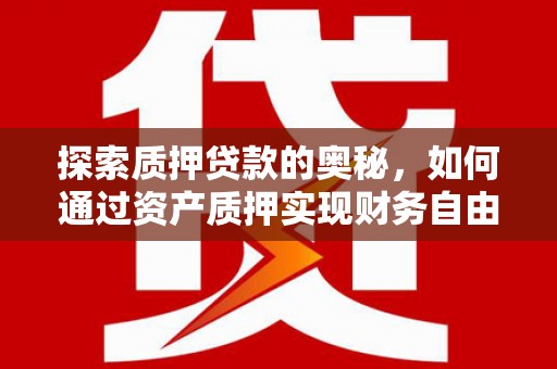 松溪探索质押贷款的奥秘，如何通过资产质押实现财务自由