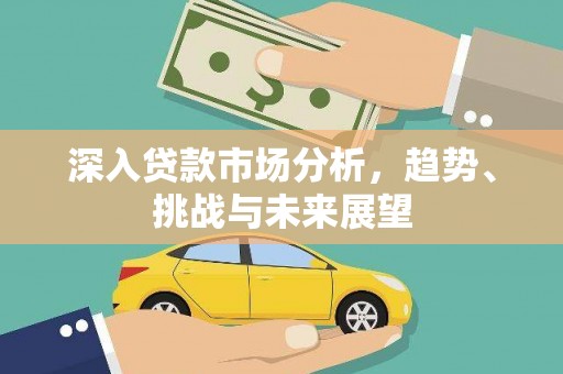 松溪深入贷款市场分析，趋势、挑战与未来展望