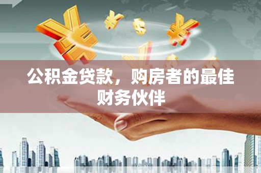 松溪公积金贷款，购房者的最佳财务伙伴