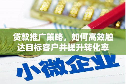 松溪贷款推广策略，如何高效触达目标客户并提升转化率