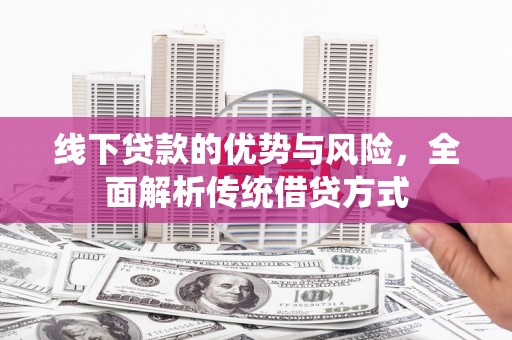 松溪线下贷款的优势与风险，全面解析传统借贷方式