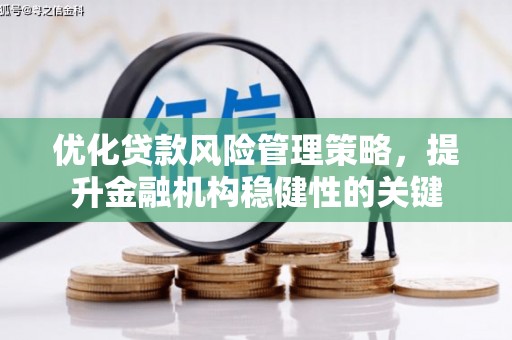 松溪优化贷款风险管理策略，提升金融机构稳健性的关键