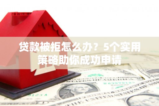 松溪贷款被拒怎么办？5个实用策略助你成功申请