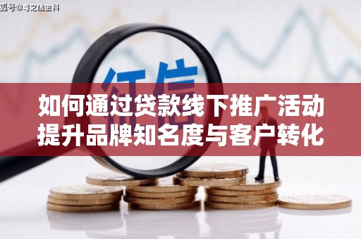 松溪如何通过贷款线下推广活动提升品牌知名度与客户转化率