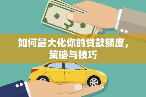 松溪如何最大化你的贷款额度，策略与技巧