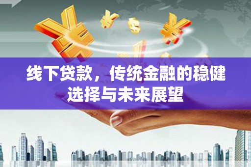 松溪线下贷款，传统金融的稳健选择与未来展望
