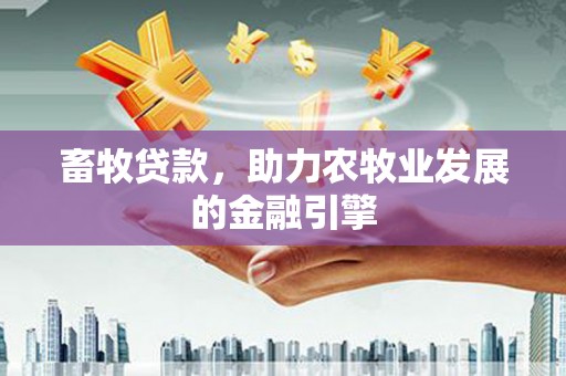 松溪畜牧贷款，助力农牧业发展的金融引擎