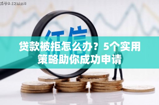 松溪贷款被拒怎么办？5个实用策略助你成功申请