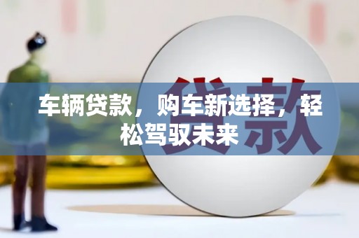 松溪车辆贷款，购车新选择，轻松驾驭未来