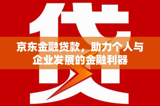 松溪京东金融贷款，助力个人与企业发展的金融利器