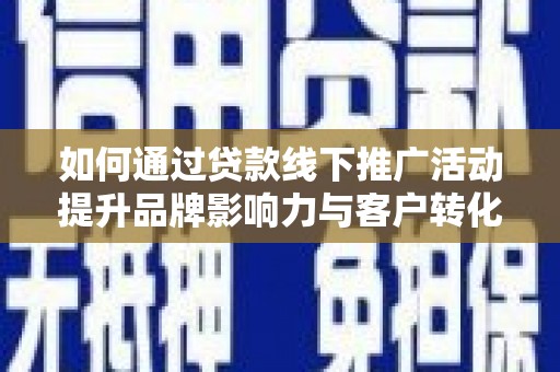 松溪如何通过贷款线下推广活动提升品牌影响力与客户转化率