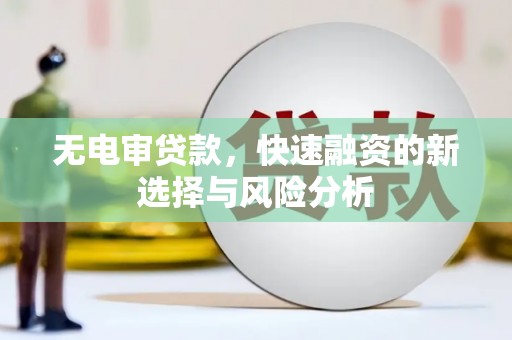 松溪无电审贷款，快速融资的新选择与风险分析