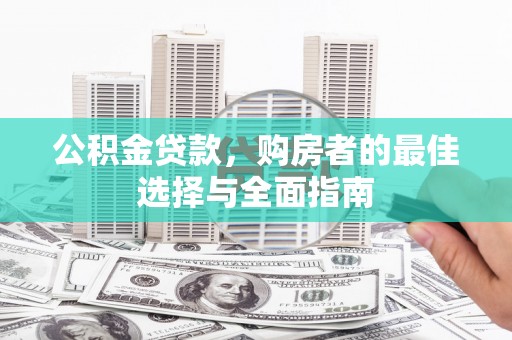 松溪公积金贷款，购房者的最佳选择与全面指南
