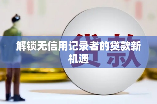 松溪解锁无信用记录者的贷款新机遇