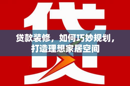 松溪贷款装修，如何巧妙规划，打造理想家居空间