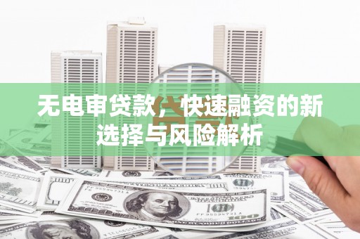 松溪无电审贷款，快速融资的新选择与风险解析