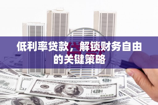 松溪低利率贷款，解锁财务自由的关键策略