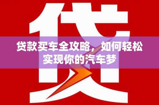 松溪贷款买车全攻略，如何轻松实现你的汽车梦