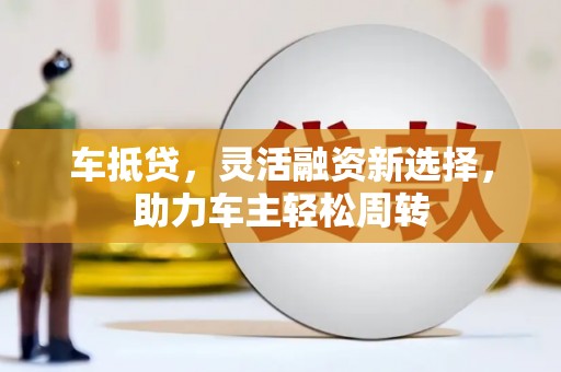 松溪车抵贷，灵活融资新选择，助力车主轻松周转