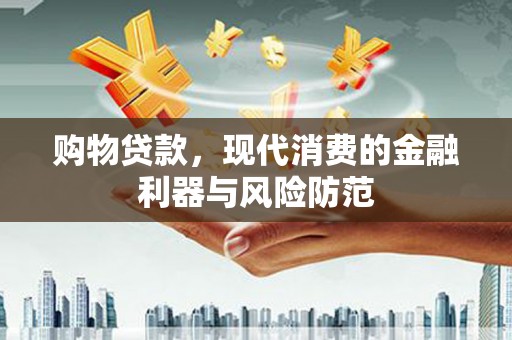 松溪购物贷款，现代消费的金融利器与风险防范