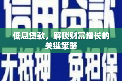 松溪低息贷款，解锁财富增长的关键策略