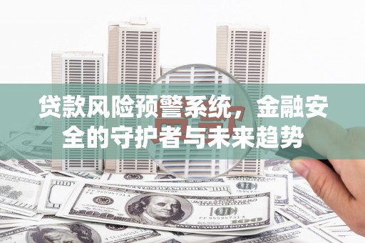 松溪贷款风险预警系统，金融安全的守护者与未来趋势