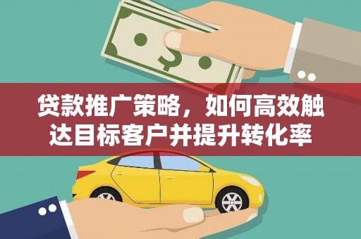 松溪贷款推广策略，如何高效触达目标客户并提升转化率