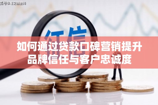 松溪如何通过贷款口碑营销提升品牌信任与客户忠诚度