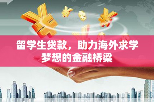 松溪留学生贷款，助力海外求学梦想的金融桥梁