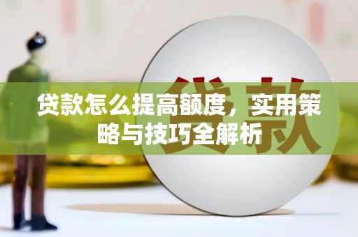 松溪贷款怎么提高额度，实用策略与技巧全解析