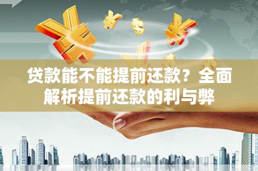 松溪贷款能不能提前还款？全面解析提前还款的利与弊