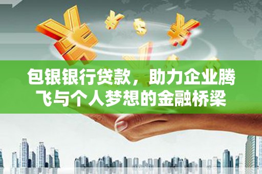 松溪包银银行贷款，助力企业腾飞与个人梦想的金融桥梁