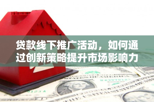 松溪贷款线下推广活动，如何通过创新策略提升市场影响力
