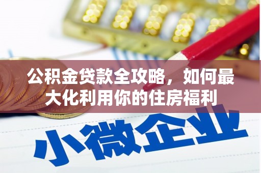 松溪公积金贷款全攻略，如何最大化利用你的住房福利