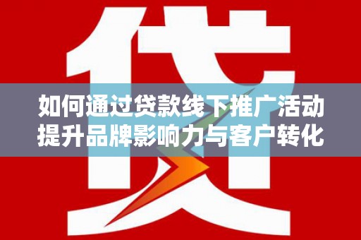 松溪如何通过贷款线下推广活动提升品牌影响力与客户转化率
