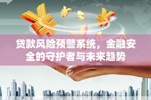 松溪贷款风险预警系统，金融安全的守护者与未来趋势