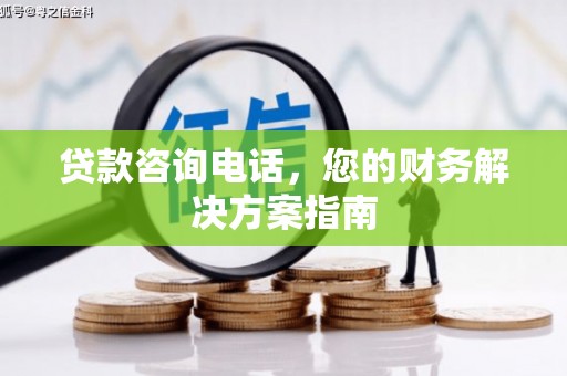 松溪贷款咨询电话，您的财务解决方案指南