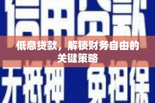 松溪低息贷款，解锁财务自由的关键策略