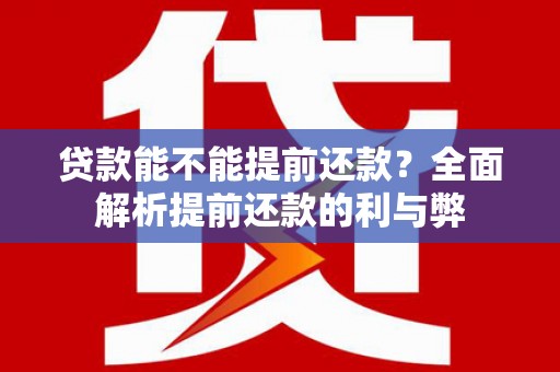 松溪贷款能不能提前还款？全面解析提前还款的利与弊